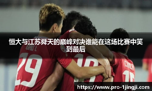 恒大与江苏舜天的巅峰对决谁能在这场比赛中笑到最后