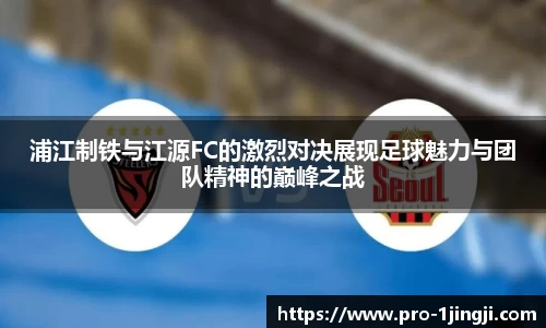 浦江制铁与江源FC的激烈对决展现足球魅力与团队精神的巅峰之战